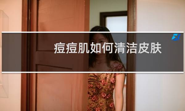 痘痘肌如何清洁皮肤
