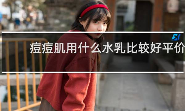 痘痘肌用什么水乳比较好平价