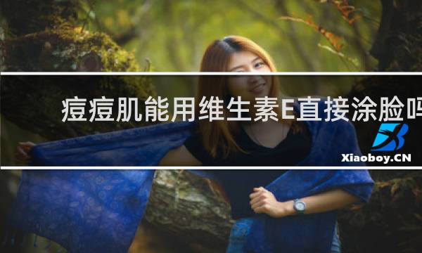 痘痘肌能用维生素E直接涂脸吗