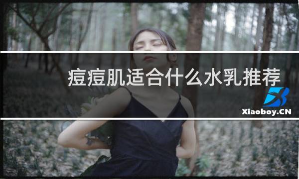 痘痘肌适合什么水乳推荐