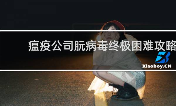 瘟疫公司朊病毒终极困难攻略