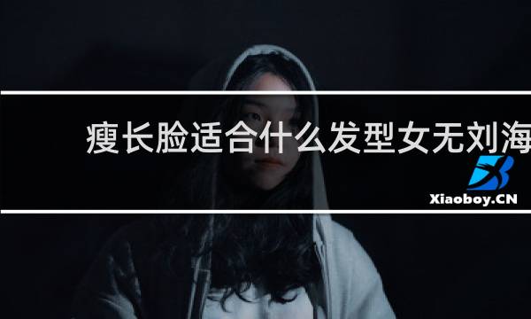 瘦长脸适合什么发型女无刘海