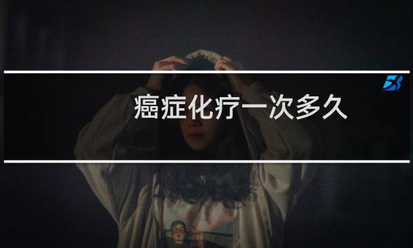 癌症化疗一次多久