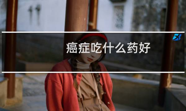癌症吃什么药好