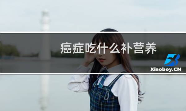 癌症吃什么补营养