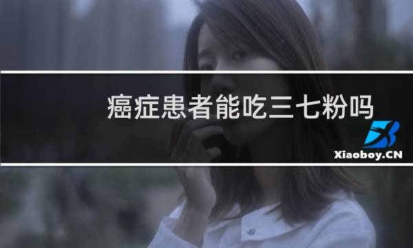 癌症患者能吃三七粉吗