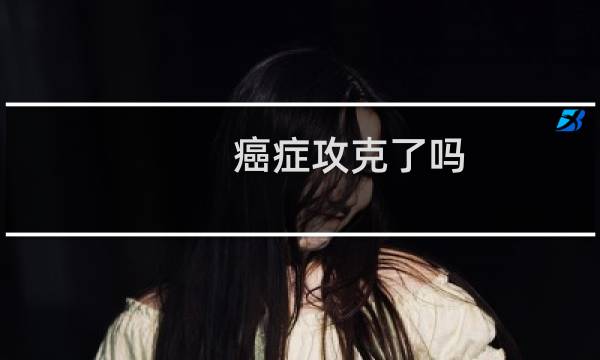 癌症攻克了吗