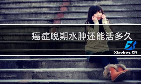 癌症晚期水肿还能活多久