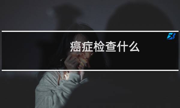 癌症检查什么