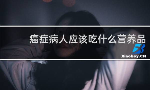癌症病人应该吃什么营养品