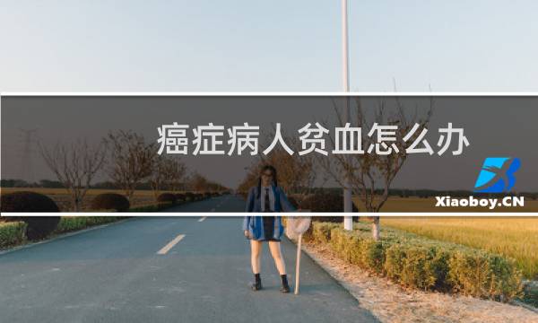 癌症病人贫血怎么办