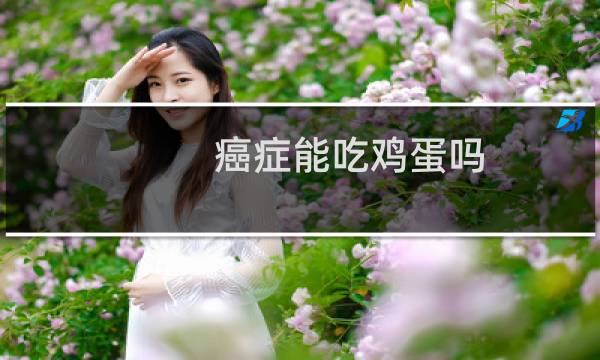 癌症能吃鸡蛋吗