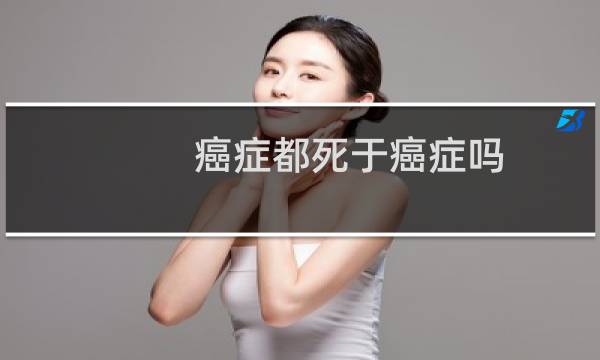 癌症都死于癌症吗