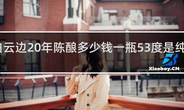 白云边20年陈酿多少钱一瓶53度是纯粮酒吗