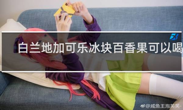 白兰地加可乐冰块百香果可以喝吗