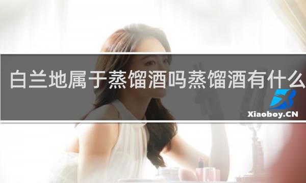 白兰地属于蒸馏酒吗蒸馏酒有什么特性