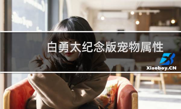 白勇太纪念版宠物属性