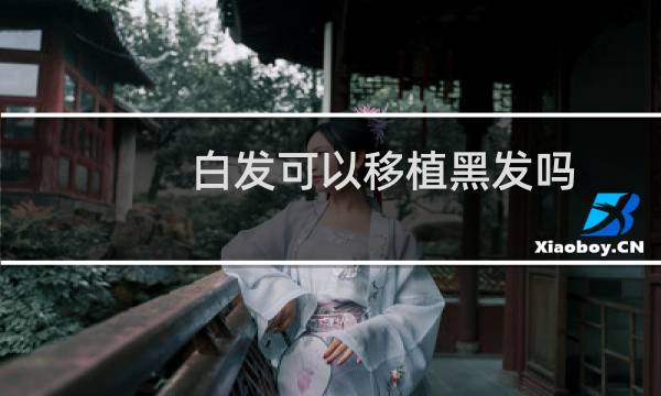 白发可以移植黑发吗
