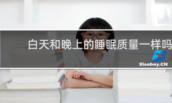 白天和晚上的睡眠质量一样吗