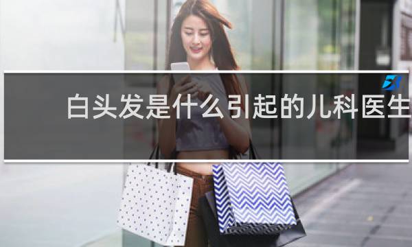 白头发是什么引起的儿科医生