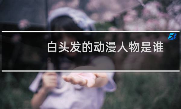 白头发的动漫人物是谁