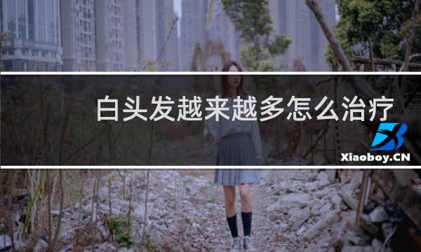 白头发越来越多怎么治疗