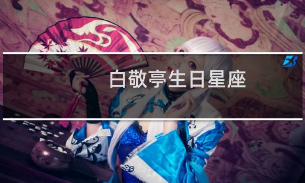 白敬亭生日星座