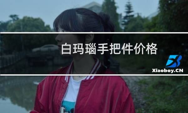 白玛瑙手把件价格