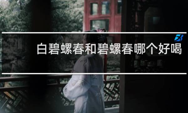 白碧螺春和碧螺春哪个好喝