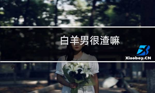 白羊男很渣嘛