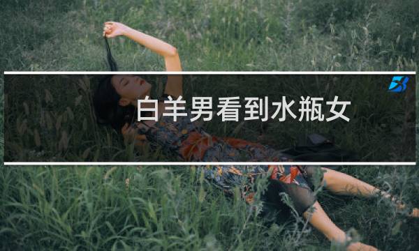 白羊男看到水瓶女