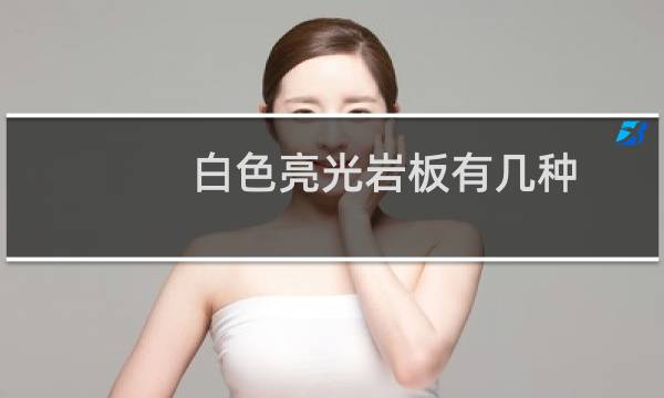 白色亮光岩板有几种