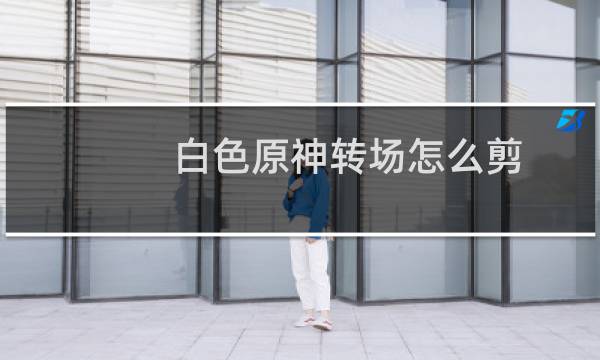 白色原神转场怎么剪