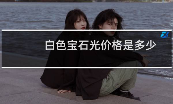 白色宝石光价格是多少
