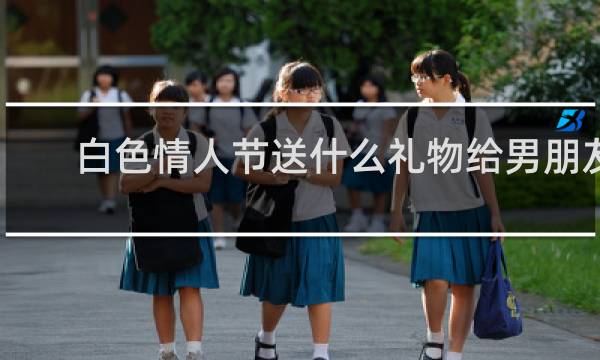 白色情人节送什么礼物给男朋友