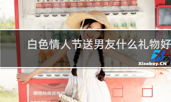 白色情人节送男友什么礼物好