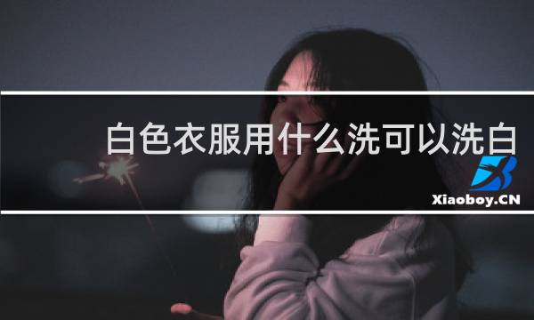 白色衣服用什么洗可以洗白