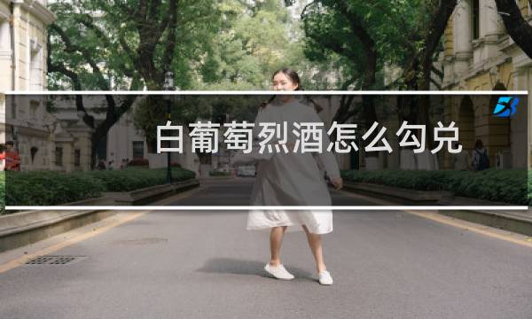 白葡萄烈酒怎么勾兑