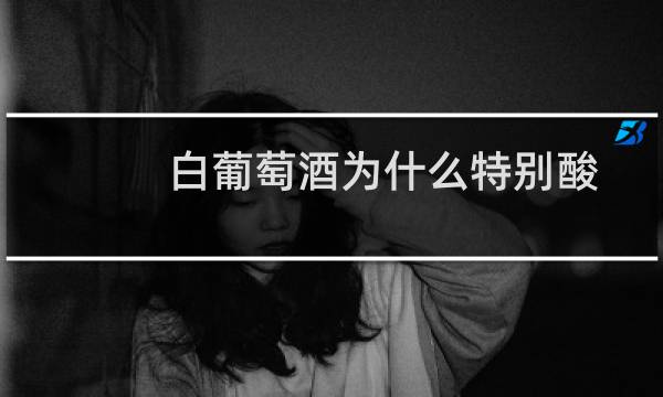 白葡萄酒为什么特别酸
