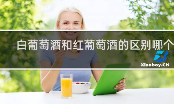 白葡萄酒和红葡萄酒的区别哪个好