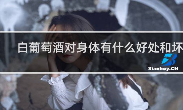 白葡萄酒对身体有什么好处和坏处