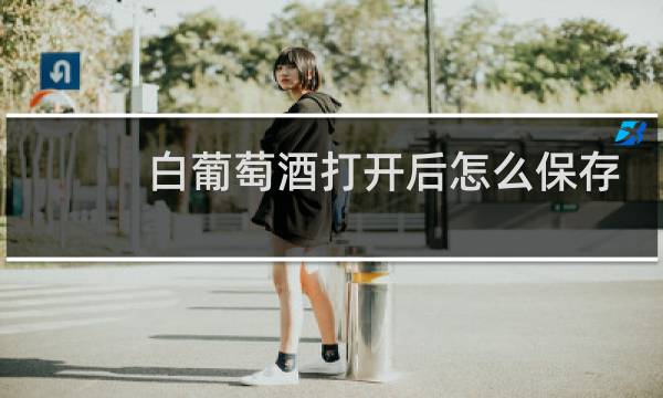 白葡萄酒打开后怎么保存