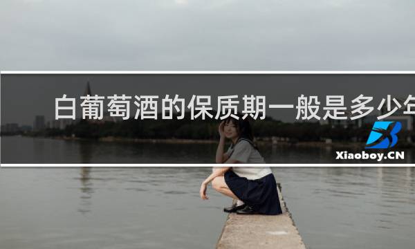白葡萄酒的保质期一般是多少年