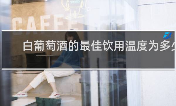 白葡萄酒的最佳饮用温度为多少
