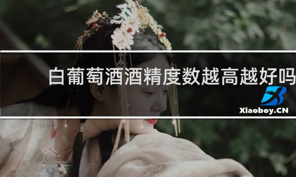 白葡萄酒酒精度数越高越好吗?