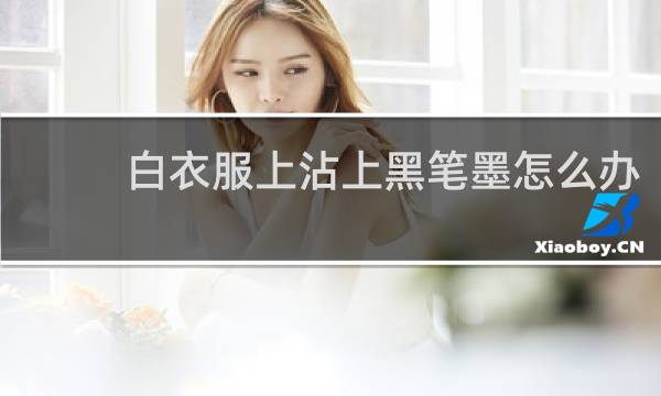 白衣服上沾上黑笔墨怎么办