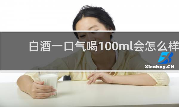白酒一口气喝100ml会怎么样