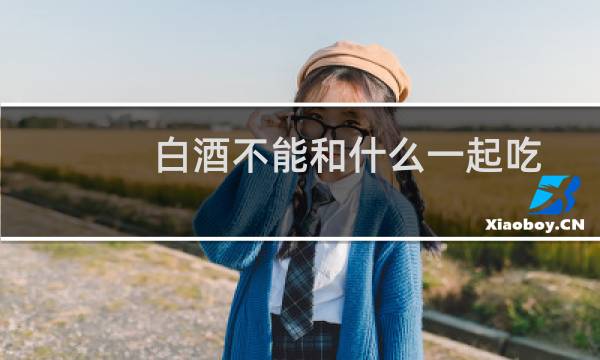 白酒不能和什么一起吃