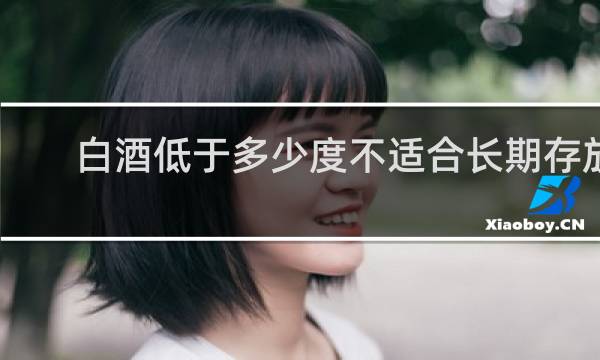 白酒低于多少度不适合长期存放