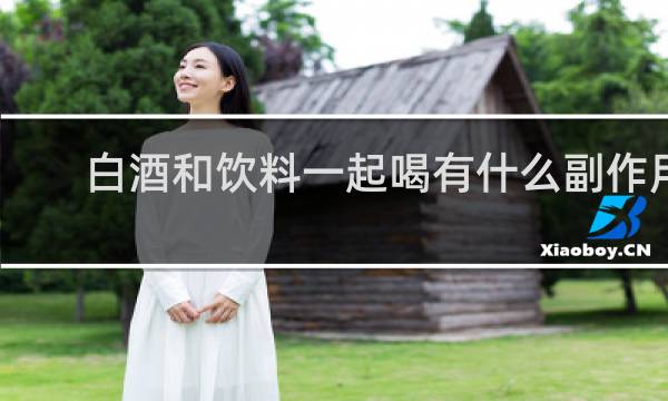 白酒和饮料一起喝有什么副作用